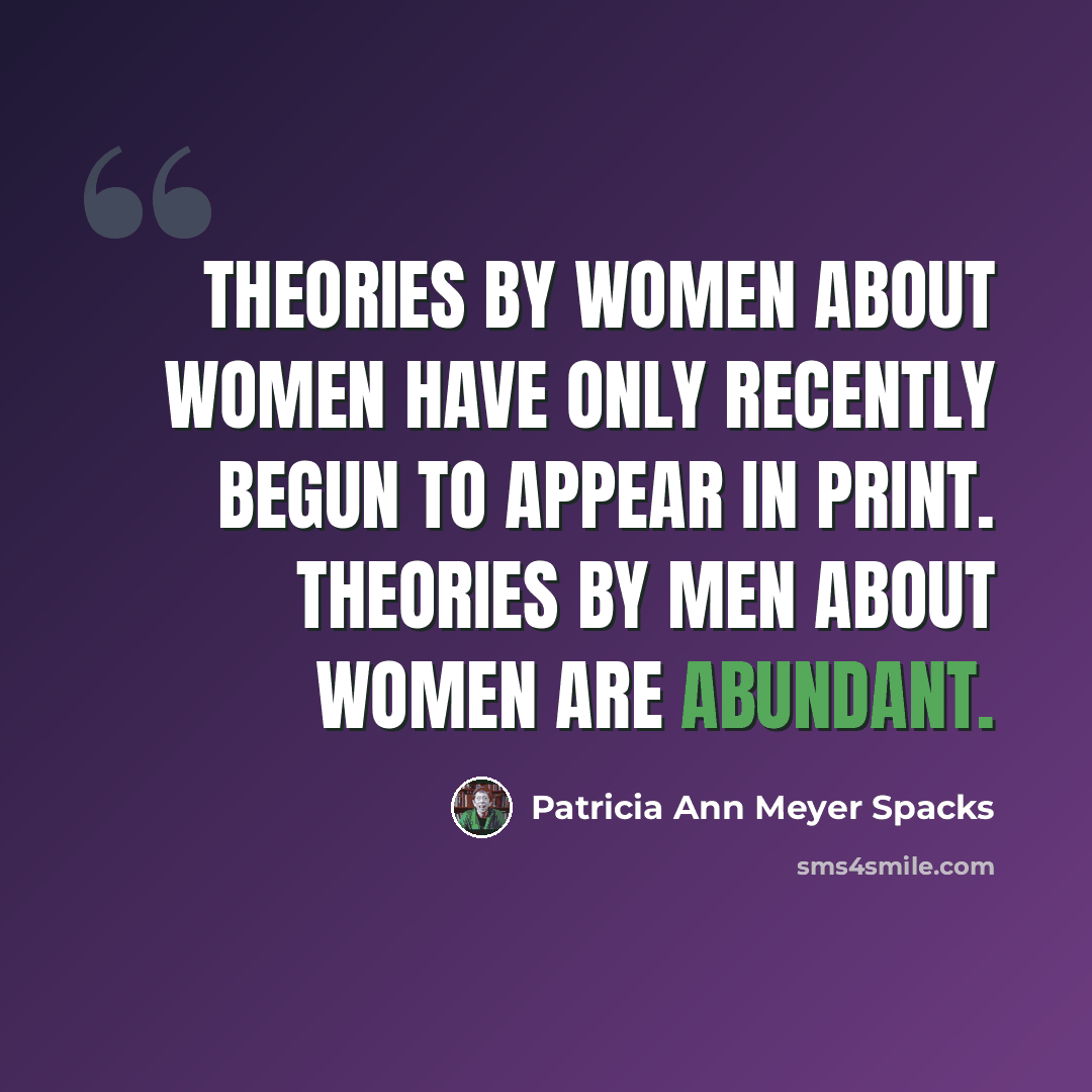 “Theories by women about women have only recently begun to appear in print. Theories by men about women are abundant.” quote by Patricia Ann Meyer Spacks