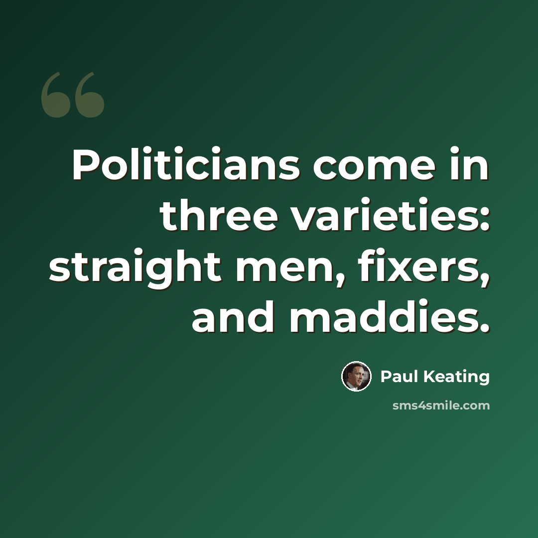 “Politicians come in three varieties: straight men, fixers, and maddies.” quote by Paul Keating