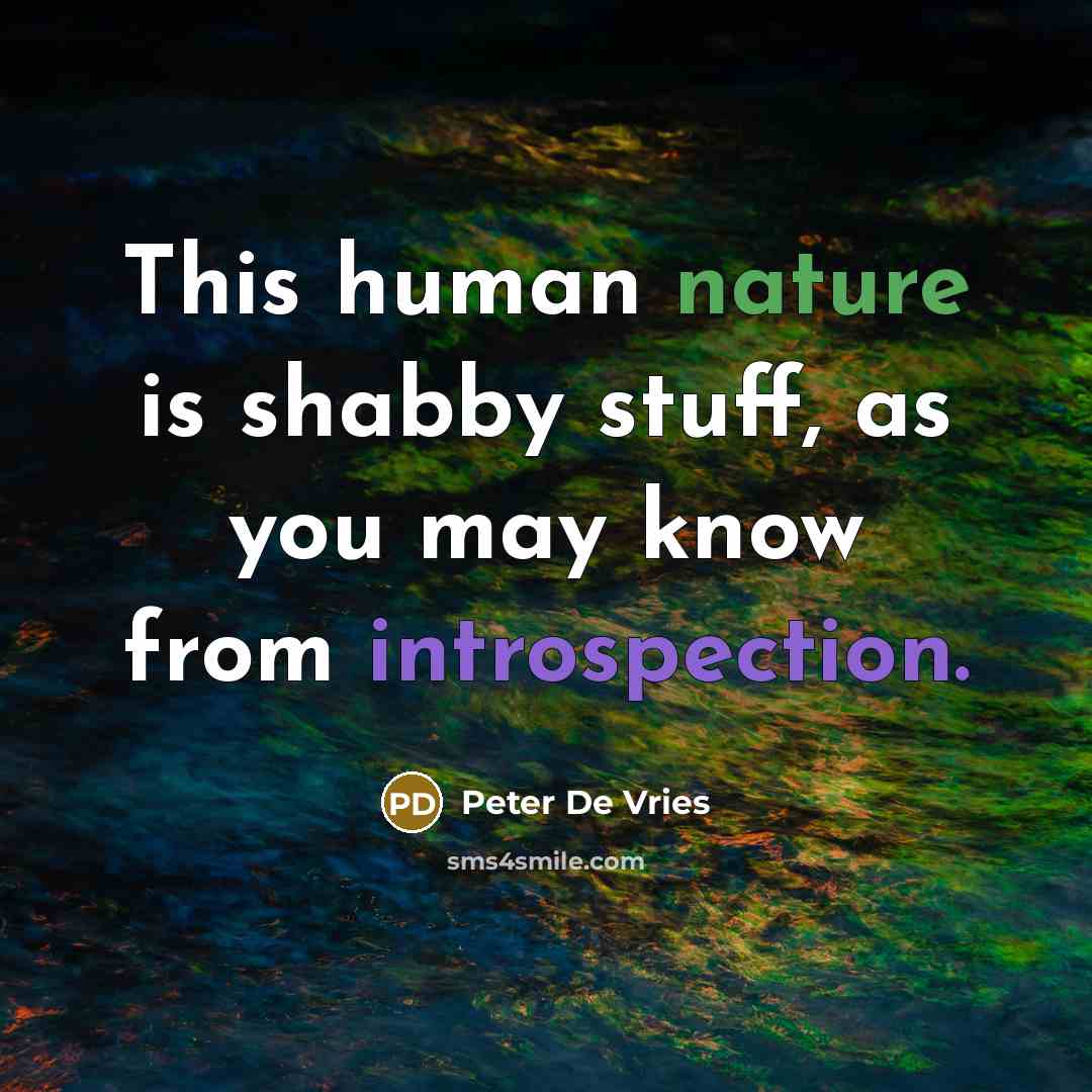 “This human nature is shabby stuff, as you may know from introspection.” quote by Peter De Vries