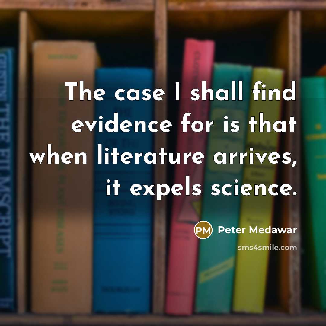 “The case I shall find evidence for is that when literature arrives, it expels science.” quote by Peter Medawar