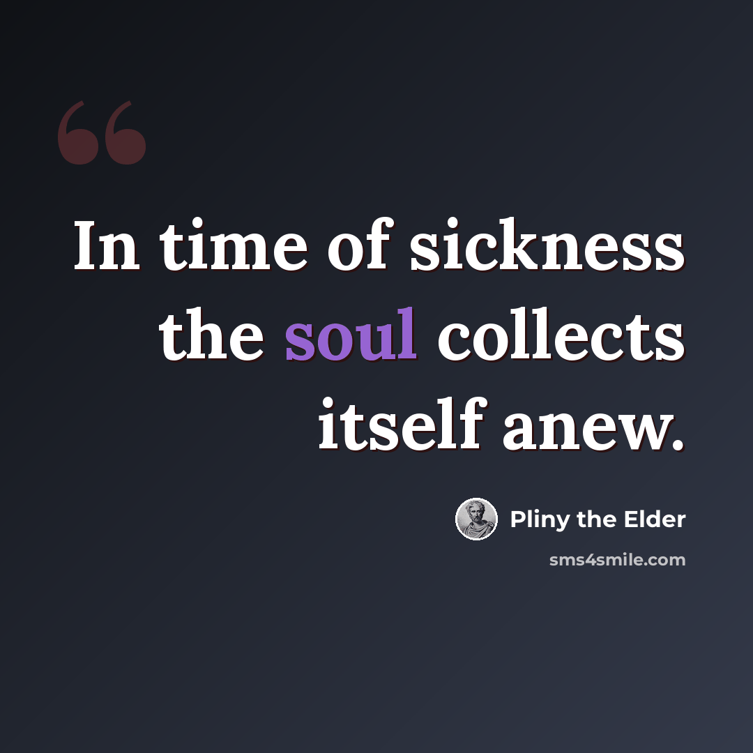 “In time of sickness the soul collects itself anew.” quote by Pliny the Elder