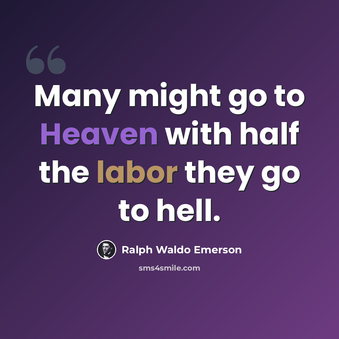 “Many might go to Heaven with half the labor they go to hell.” quote by Ralph Waldo Emerson