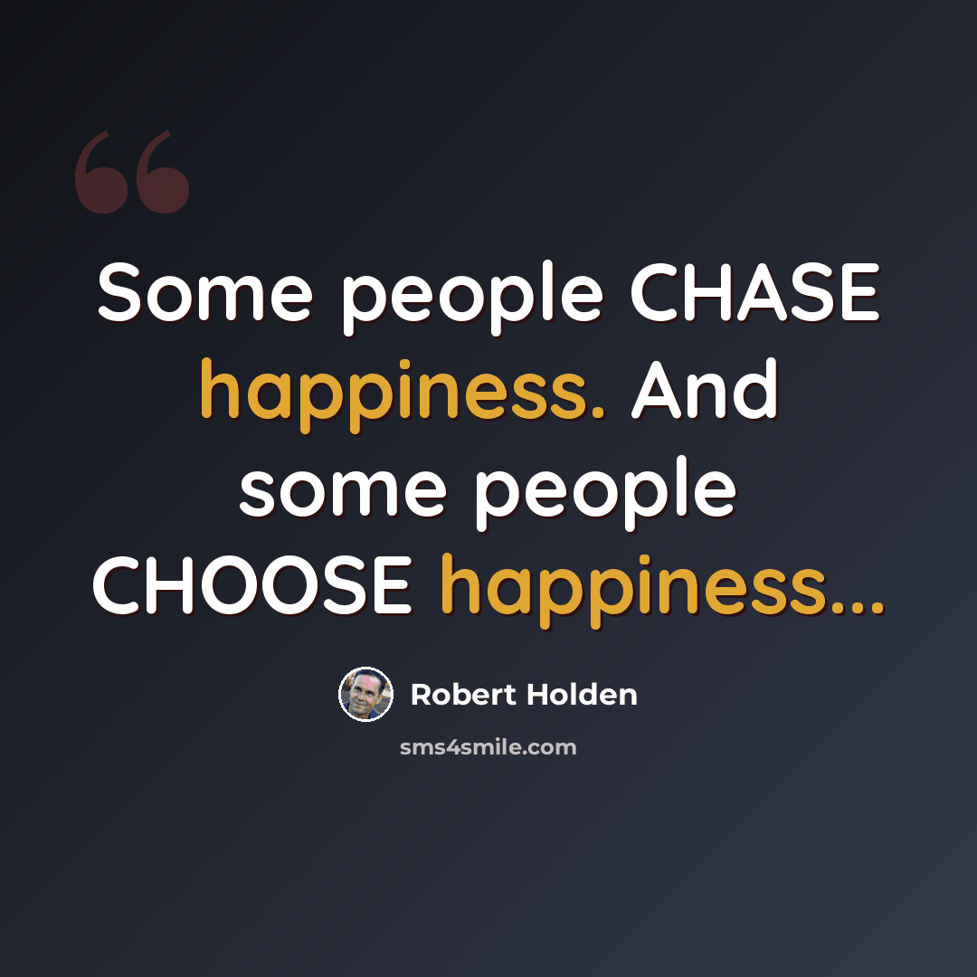 “Some people CHASE happiness. And some people CHOOSE happiness...” quote by Robert Holden