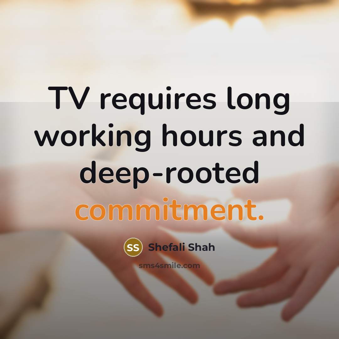 “TV requires long working hours and deep-rooted commitment.” quote by Shefali Shah
