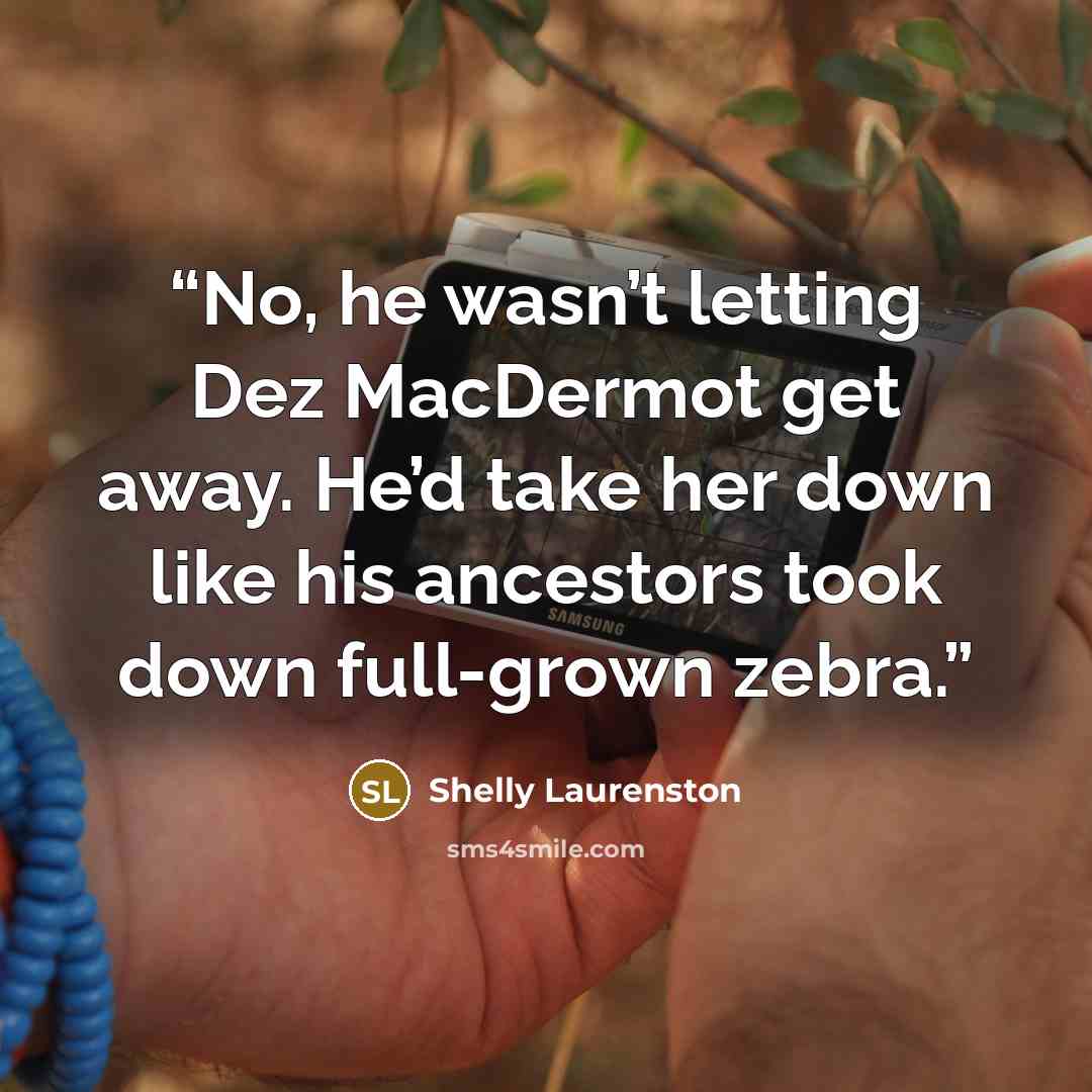 “No, he wasn’t letting Dez MacDermot get away. He’d take her down like his ancestors took down full-grown zebra.” quote by Shelly Laurenston