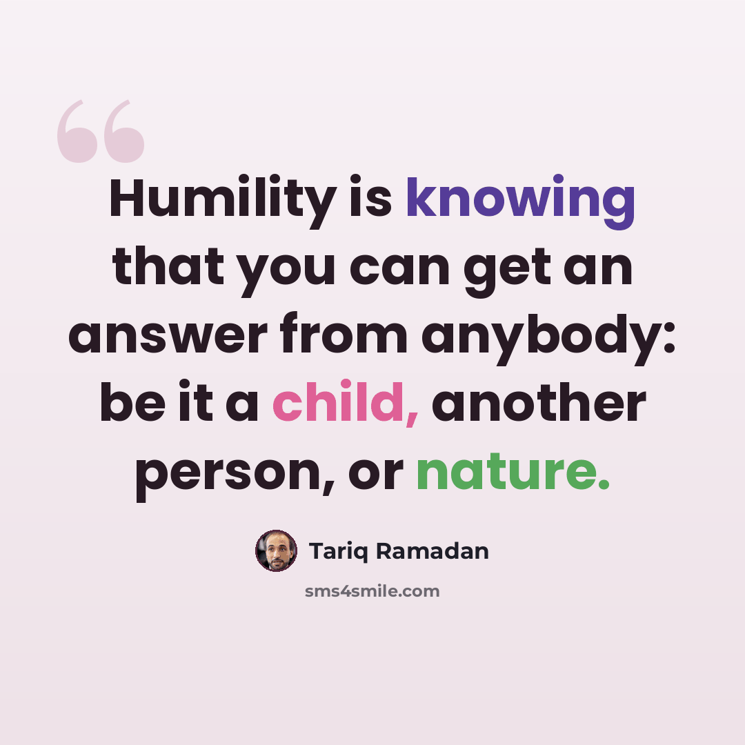 “Humility is knowing that you can get an answer from anybody: be it a child, another person, or nature.” quote by Tariq Ramadan