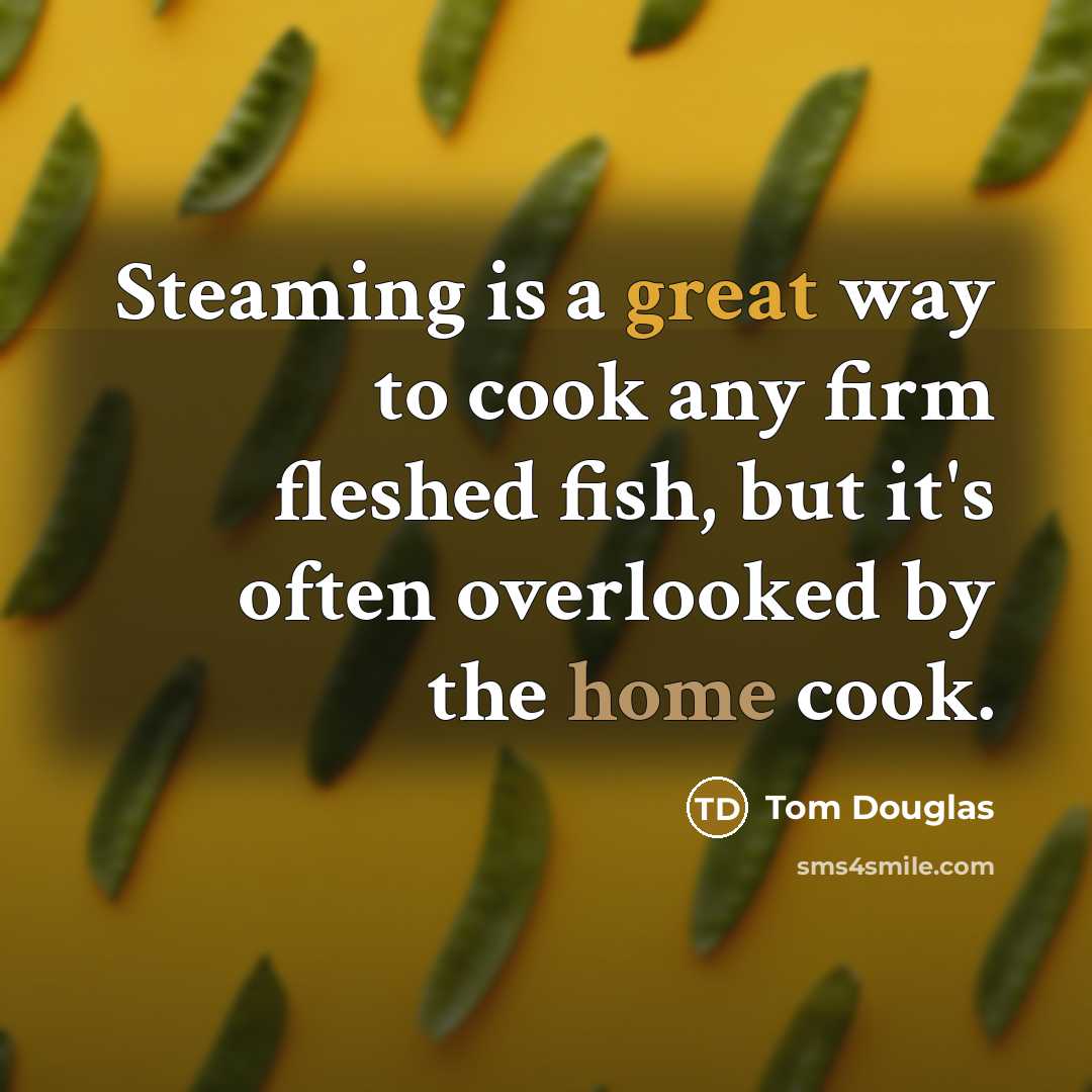 “Steaming is a great way to cook any firm fleshed fish, but it's often overlooked by the home cook.” quote by Tom Douglas
