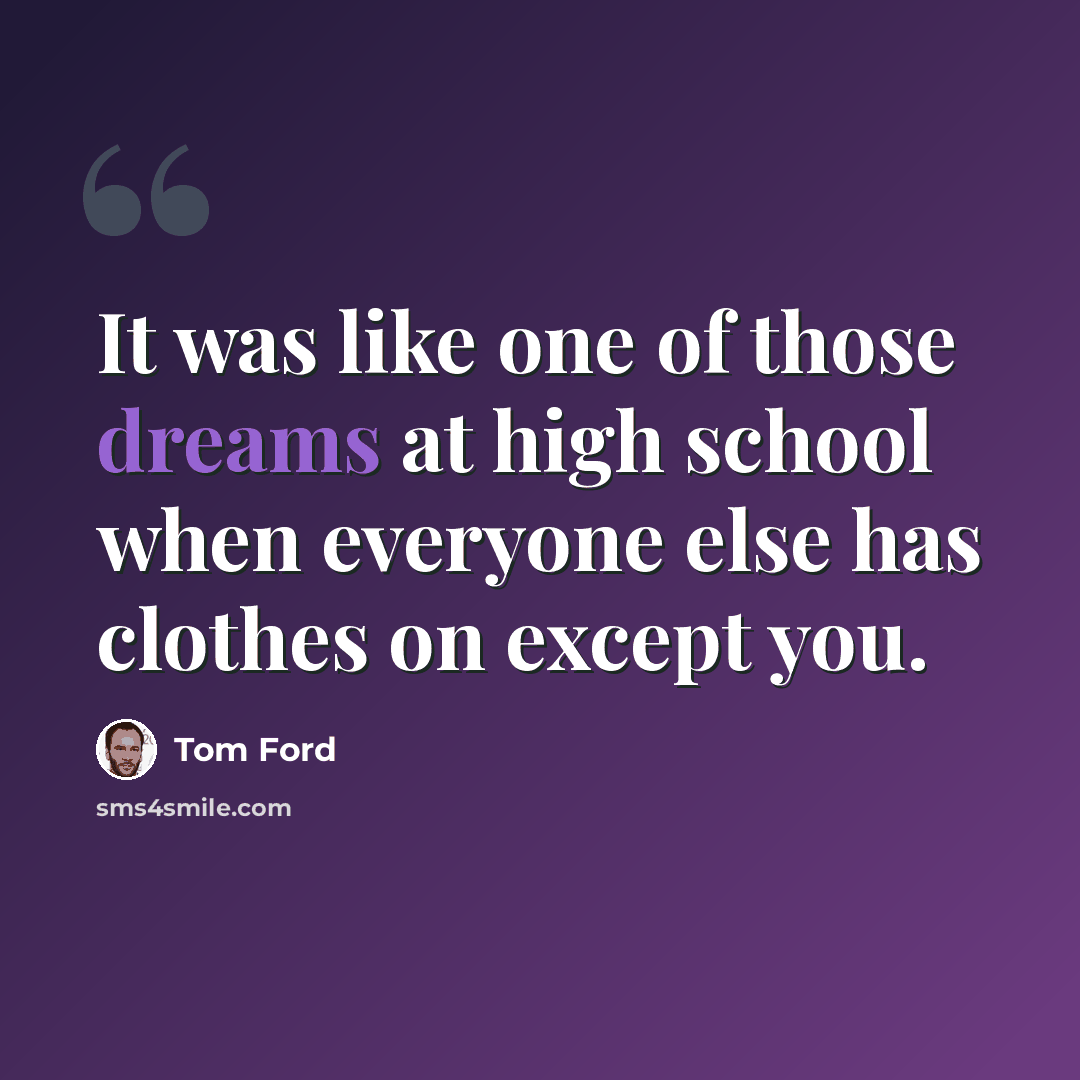 “It was like one of those dreams at high school when everyone else has clothes on except you.” quote by Tom Ford