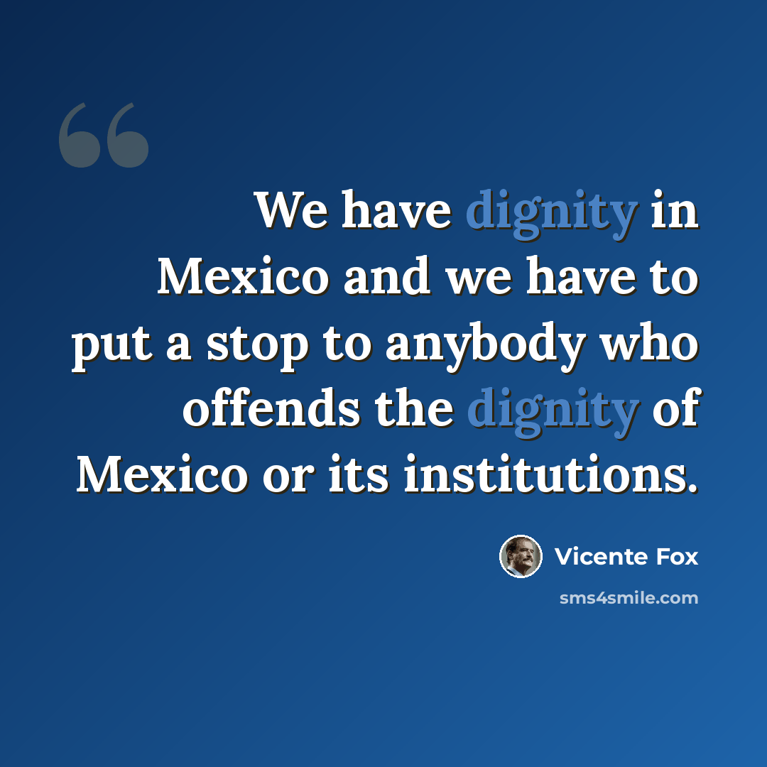 “We have dignity in Mexico and we have to put a stop to anybody who offends the dignity of Mexico or its institutions.” quote by Vicente Fox