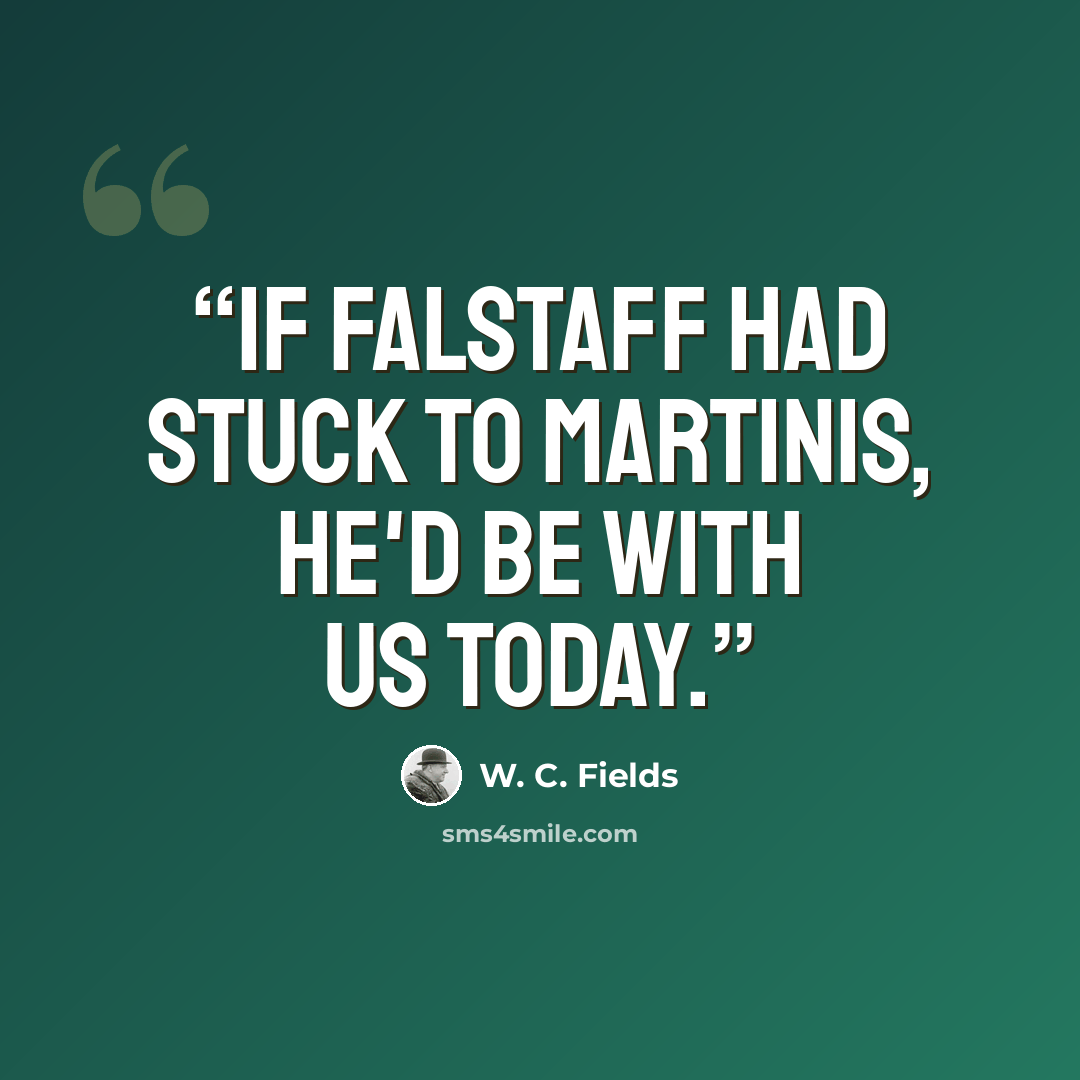 “If Falstaff had stuck to martinis, he'd be with us today.” quote by W. C. Fields