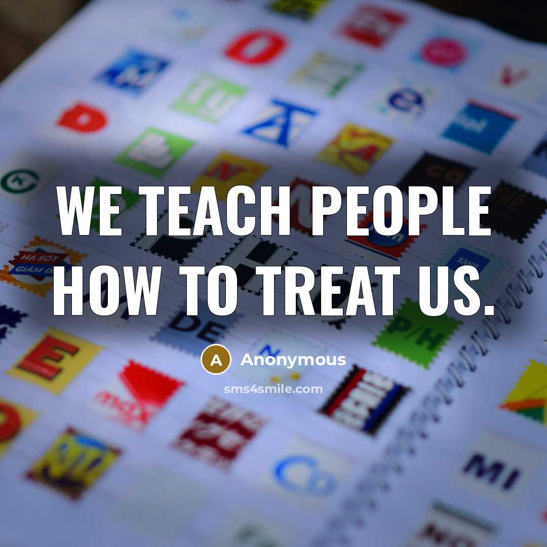 “We teach people how to treat us.” quote by Anonymous