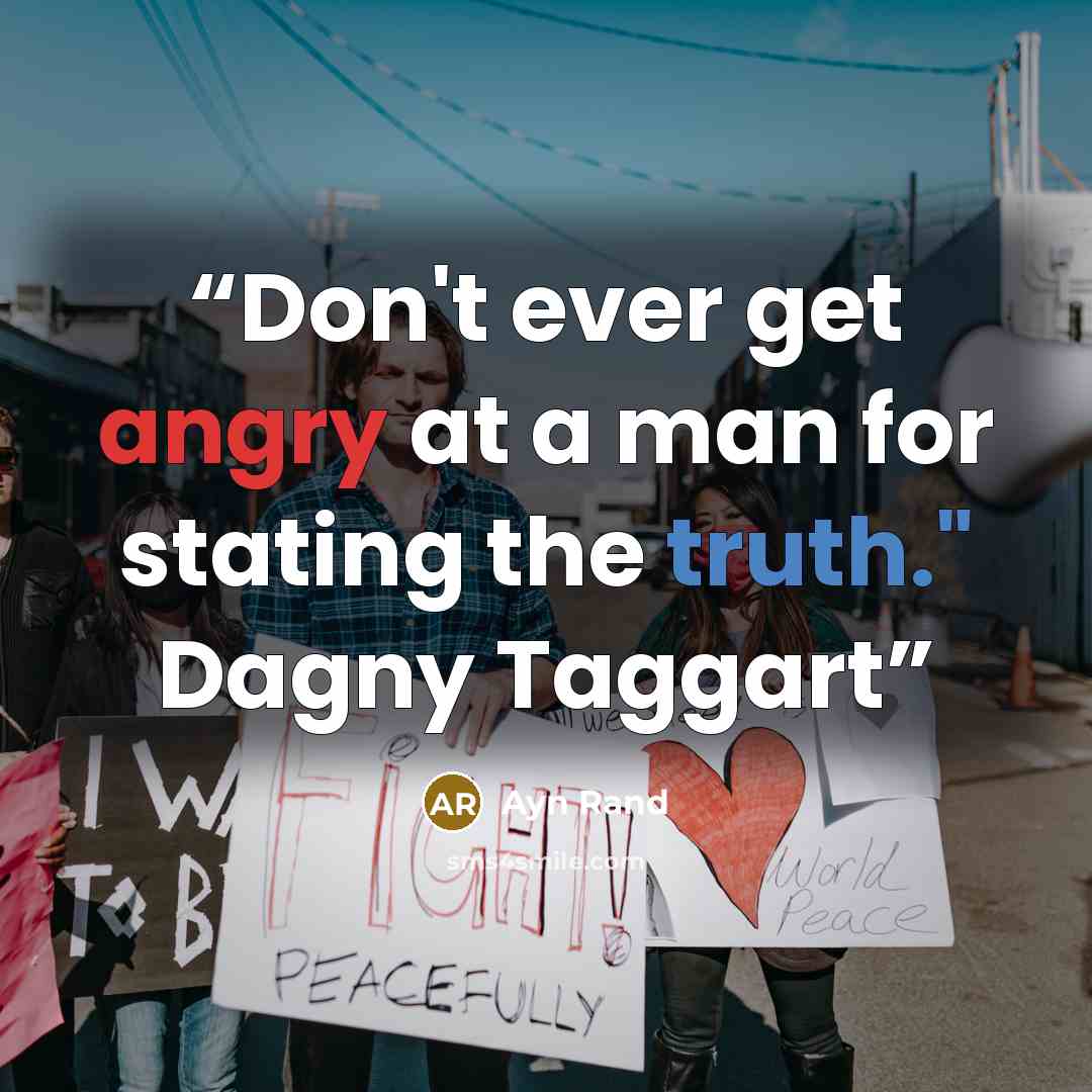 “Don't ever get angry at a man for stating the truth." Dagny Taggart” quote by Ayn Rand