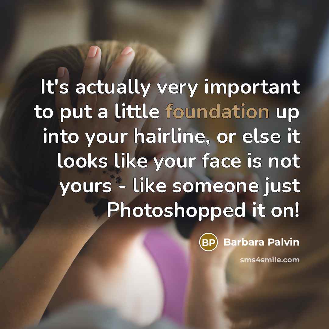 “It's actually very important to put a little foundation up into your hairline, or else it looks like your face is not yours - like someone just Photoshopped it on!” quote by Barbara Palvin