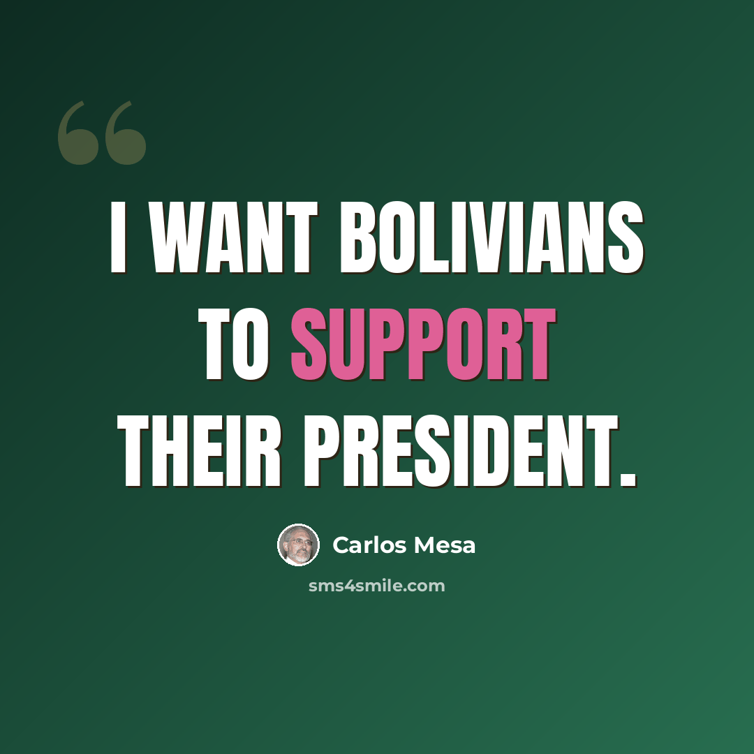 “I want Bolivians to support their president.” quote by Carlos Mesa