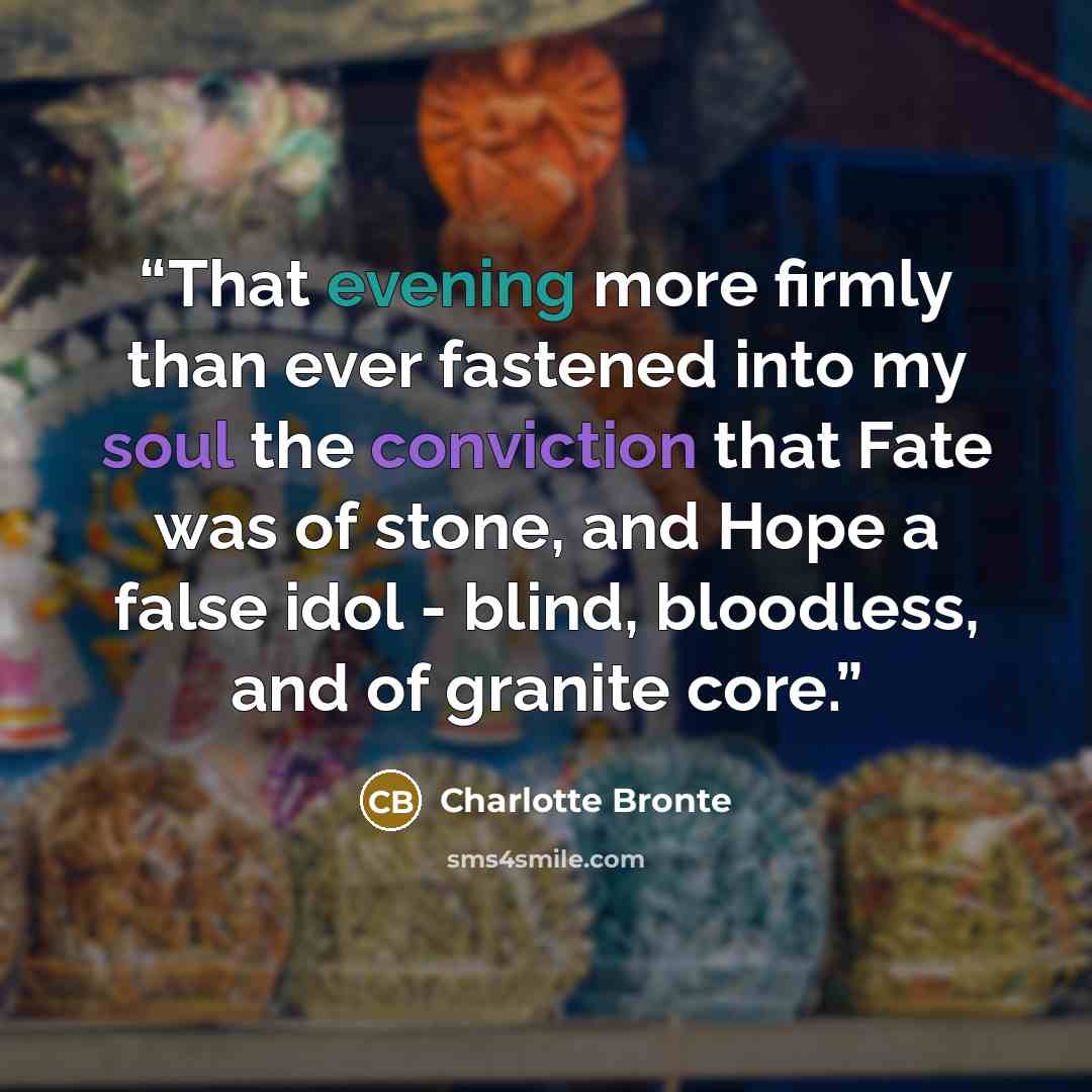 “That evening more firmly than ever fastened into my soul the conviction that Fate was of stone, and Hope a false idol - blind, bloodless, and of granite core.” quote by Charlotte Brontë