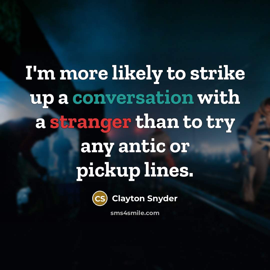 “I'm more likely to strike up a conversation with a stranger than to try any antic or pickup lines.” quote by Clayton Snyder