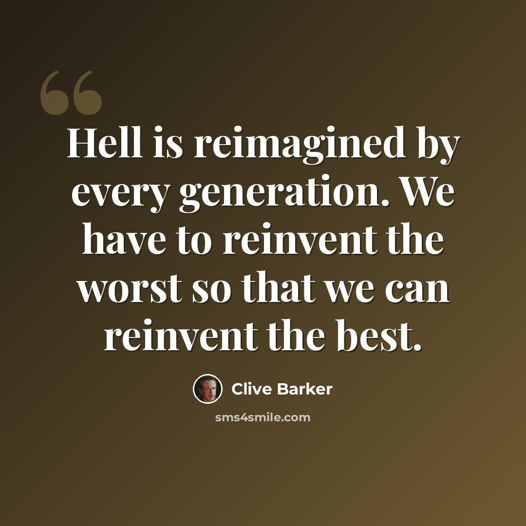 “Hell is reimagined by every generation. We have to reinvent the worst so that we can reinvent the best.” quote by Clive Barker