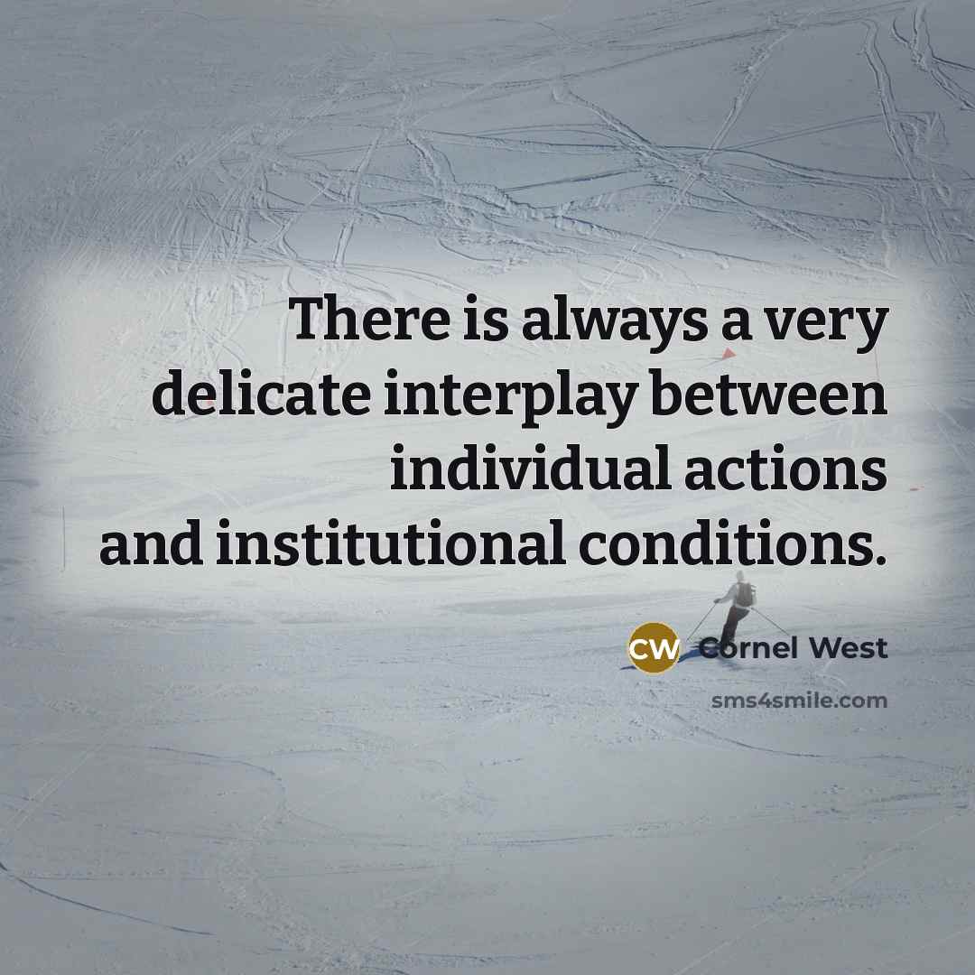 “There is always a very delicate interplay between individual actions and institutional conditions.” quote by Cornel West