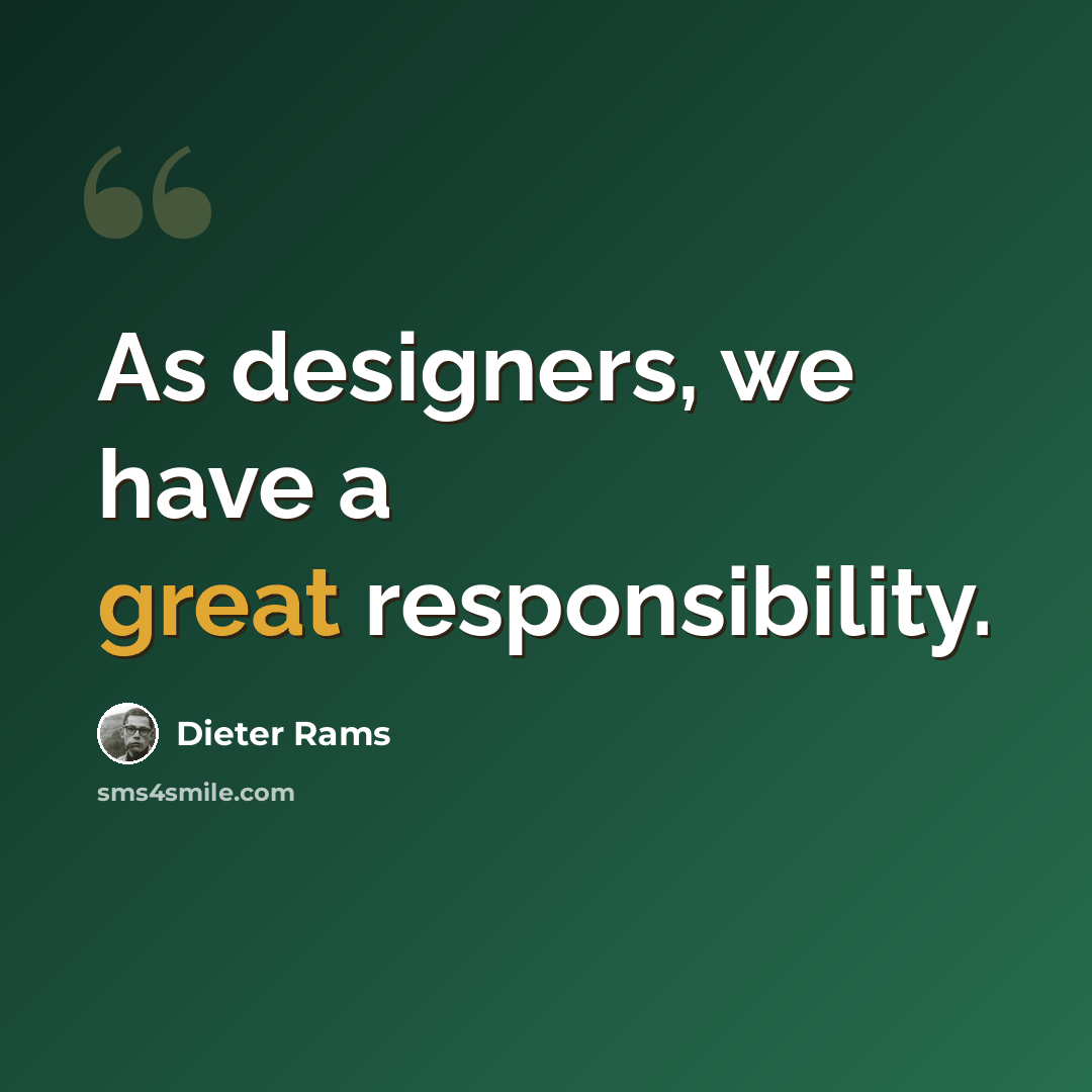 “As designers, we have a great responsibility.” quote by Dieter Rams