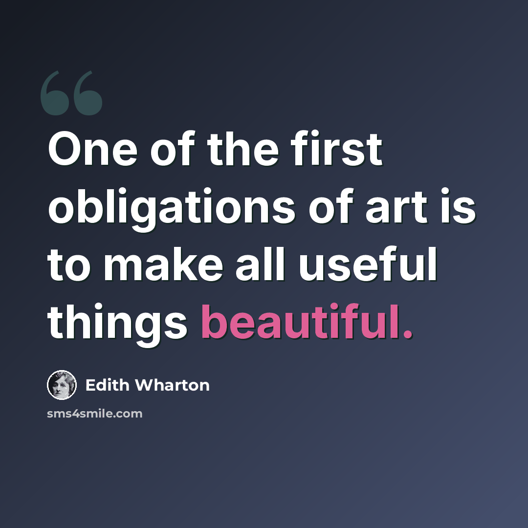 “One of the first obligations of art is to make all useful things beautiful.” quote by Edith Wharton