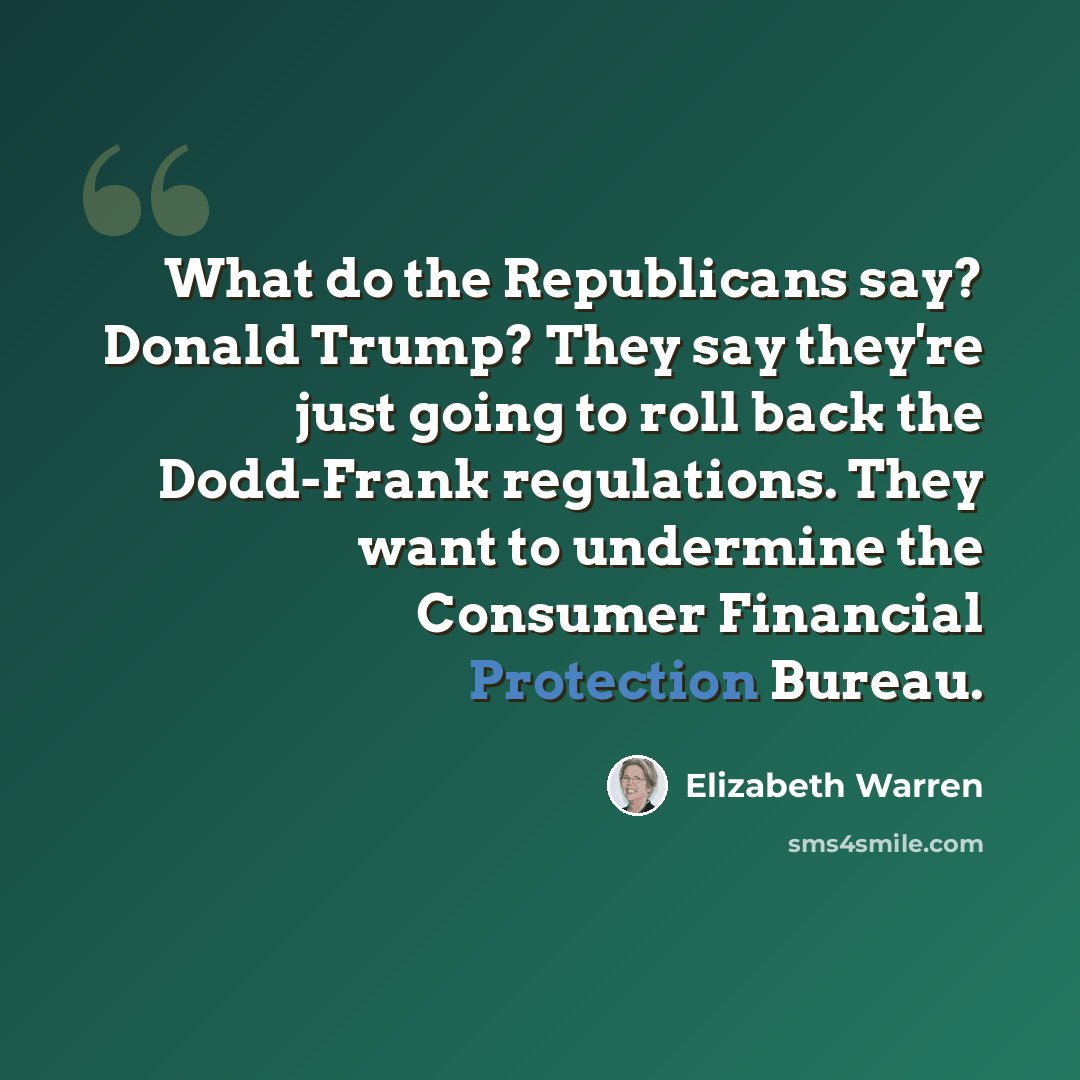 “What do the Republicans say? Donald Trump? They say they're just going to roll back the Dodd-Frank regulations. They want to undermine the Consumer Financial Protection Bureau.” quote by Elizabeth Warren