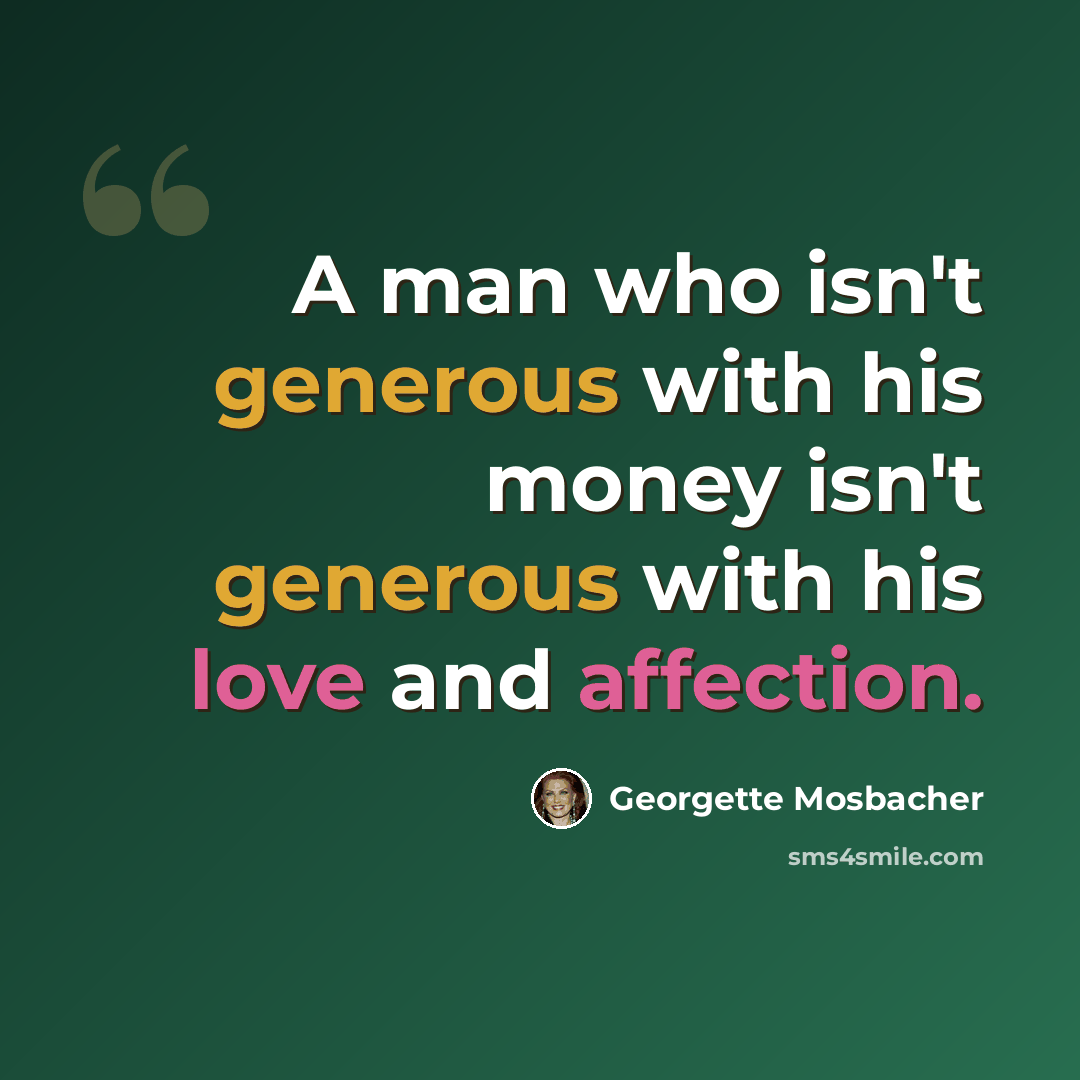 “A man who isn't generous with his money isn't generous with his love and affection.” quote by Georgette Mosbacher