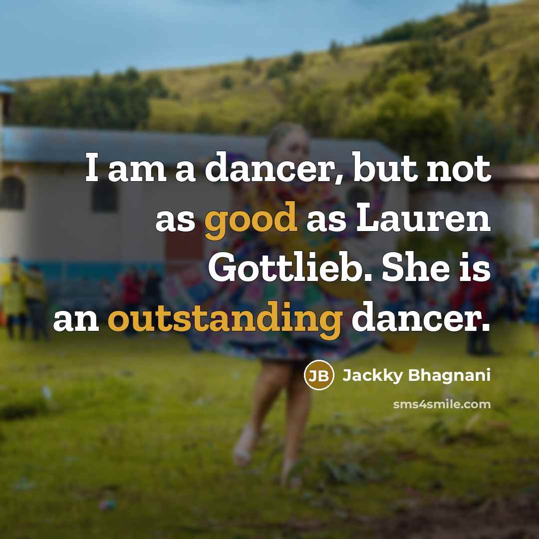 “I am a dancer, but not as good as Lauren Gottlieb. She is an outstanding dancer.” quote by Jackky Bhagnani