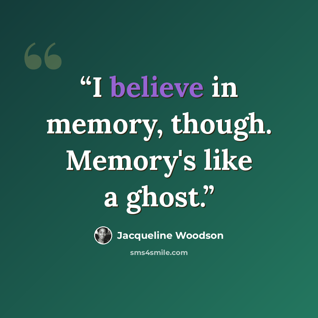 “I believe in memory, though. Memory's like a ghost.” quote by Jacqueline Woodson