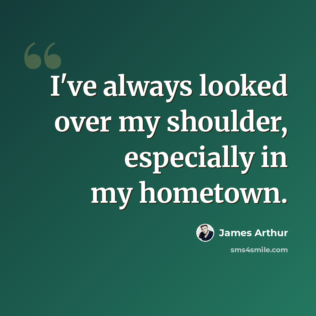 “I've always looked over my shoulder, especially in my hometown.” quote by James Arthur