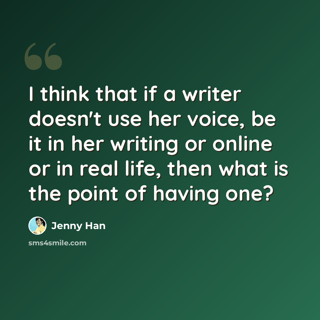 “I think that if a writer doesn't use her voice, be it in her writing or online or in real life, then what is the point of having one?” quote by Jenny Han