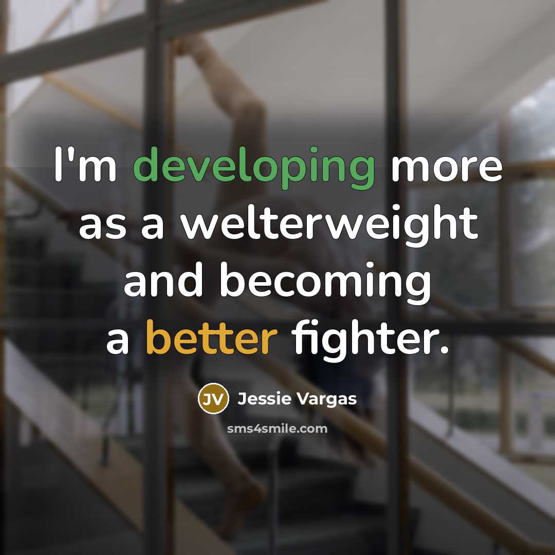 “I'm developing more as a welterweight and becoming a better fighter.” quote by Jessie Vargas