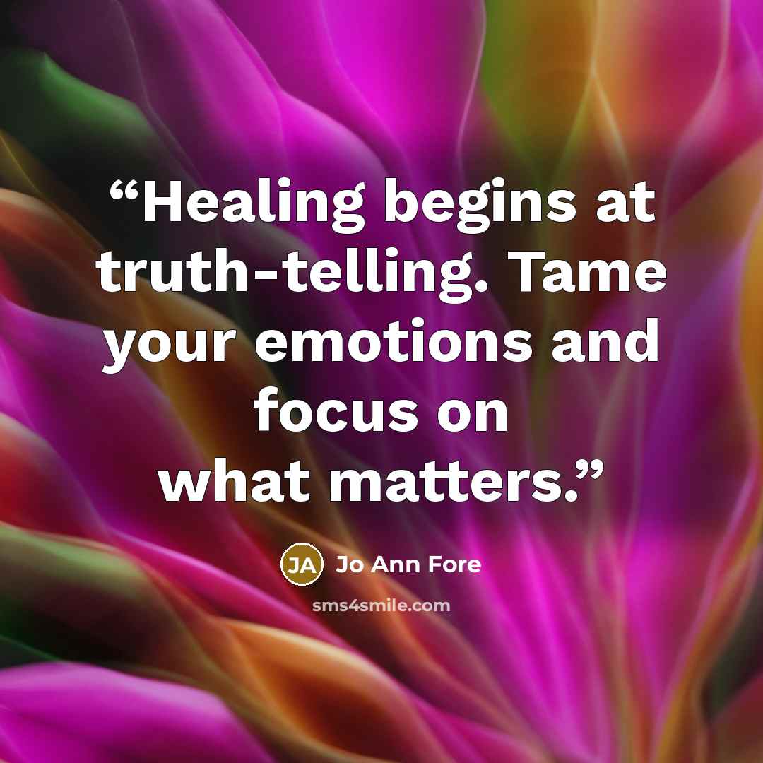 “Healing begins at truth-telling. Tame your emotions and focus on what matters.” quote by Jo Ann Fore
