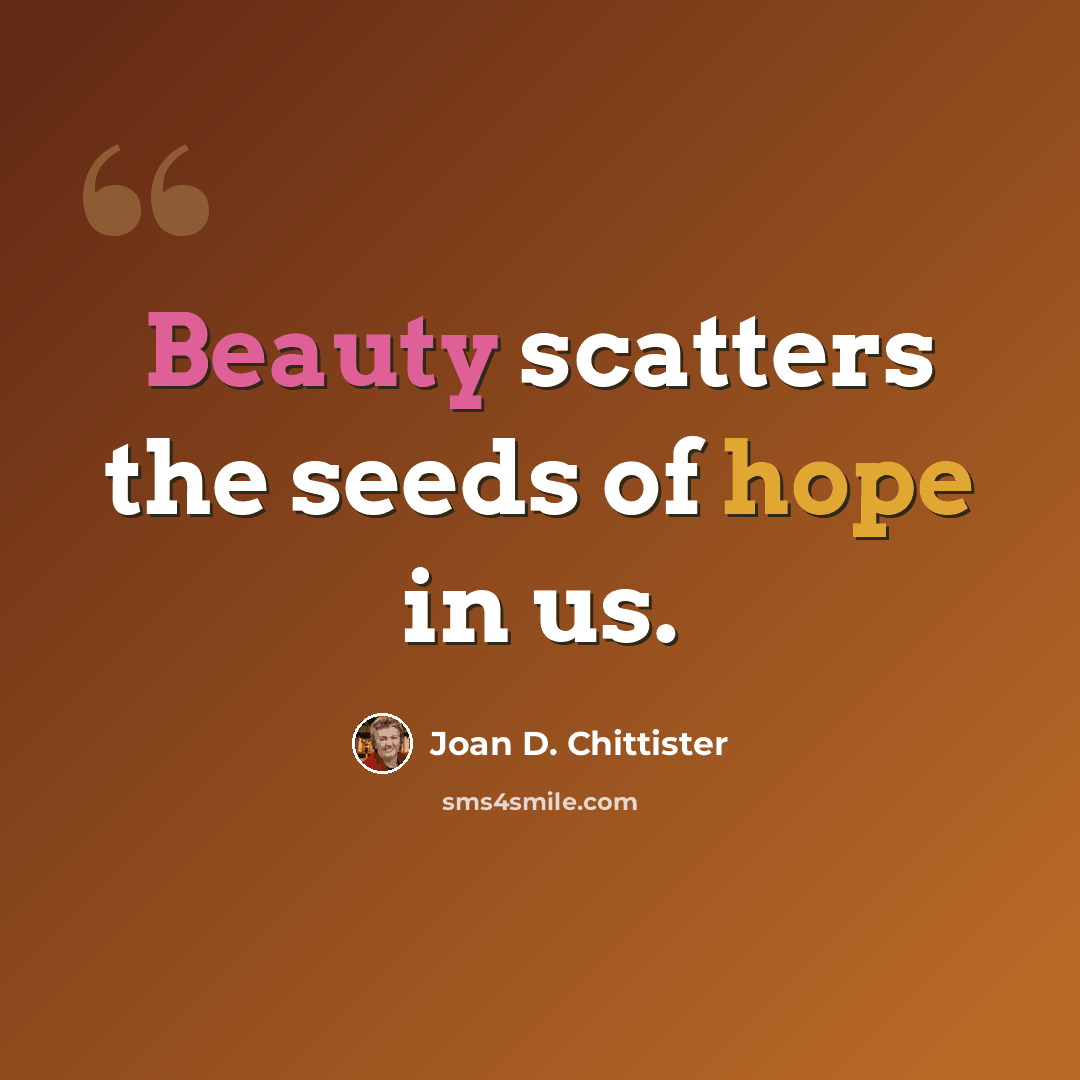 “Beauty scatters the seeds of hope in us.” quote by Joan D. Chittister
