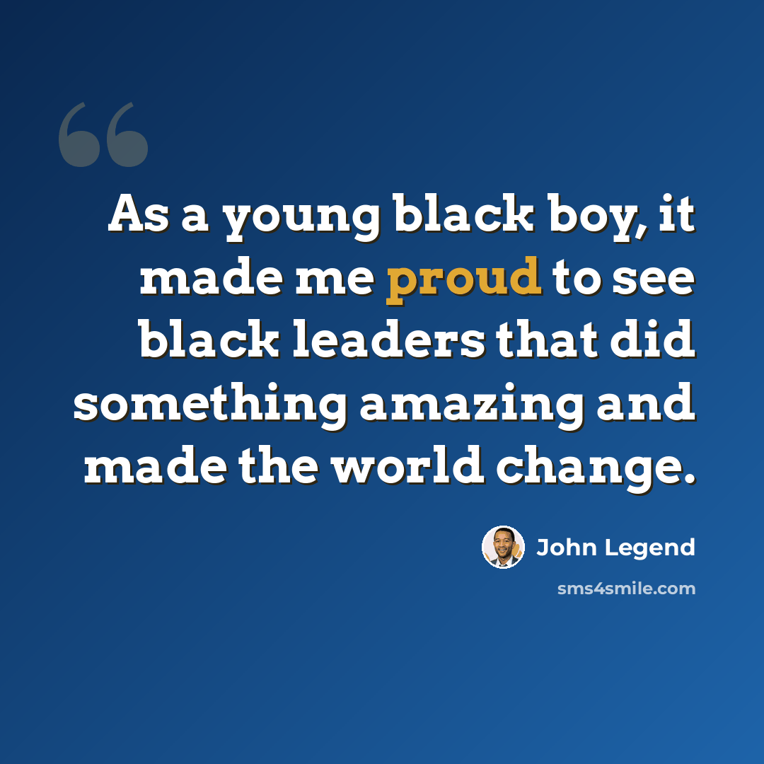 “As a young black boy, it made me proud to see black leaders that did something amazing and made the world change.” quote by John Legend