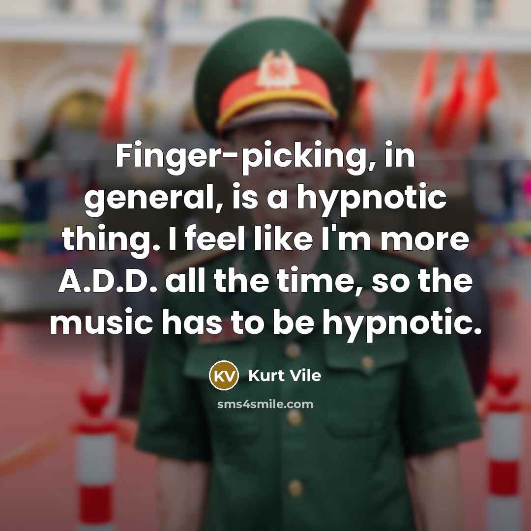 “Finger-picking, in general, is a hypnotic thing. I feel like I'm more A.D.D. all the time, so the music has to be hypnotic.” quote by Kurt Vile