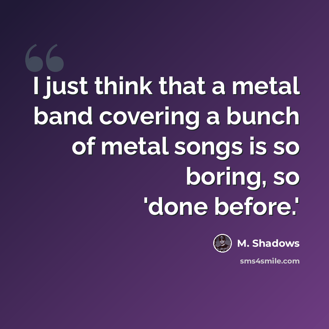 “I just think that a metal band covering a bunch of metal songs is so boring, so 'done before.'” quote by M. Shadows