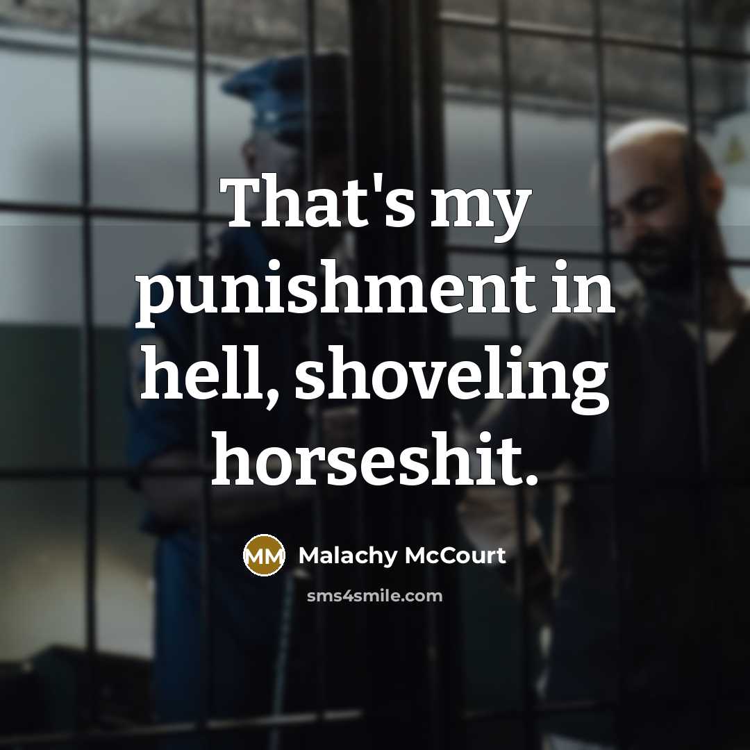 “That's my punishment in hell, shoveling horseshit.” quote by Malachy McCourt