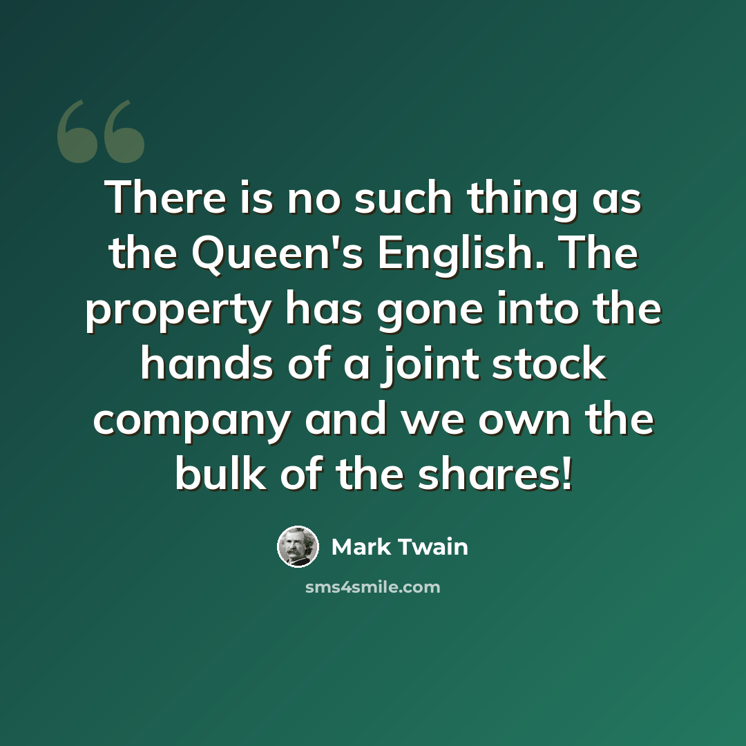 “There is no such thing as the Queen's English. The property has gone into the hands of a joint stock company and we own the bulk of the shares!” quote by Mark Twain