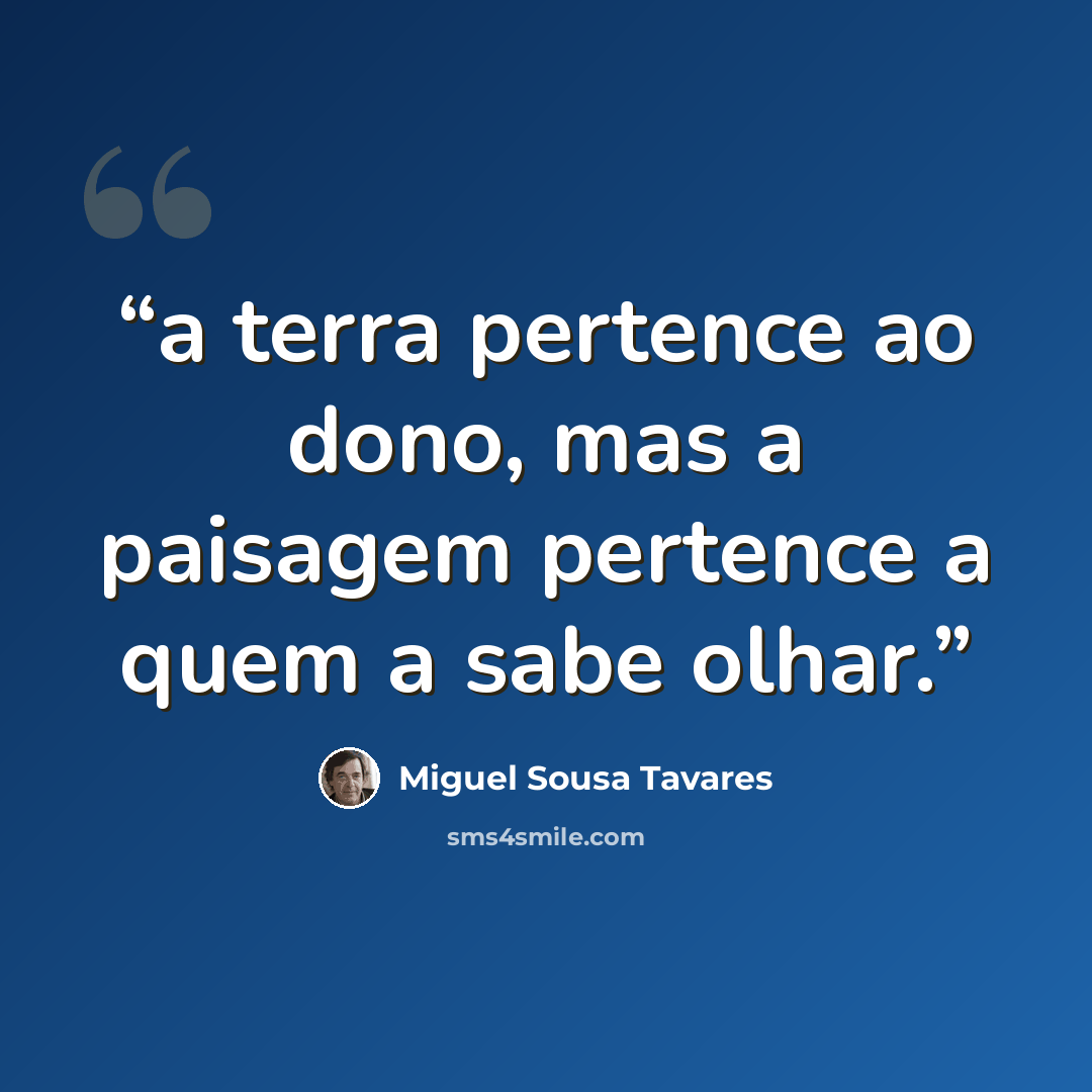 “a terra pertence ao dono, mas a paisagem pertence a quem a sabe olhar.” quote by Miguel Sousa Tavares