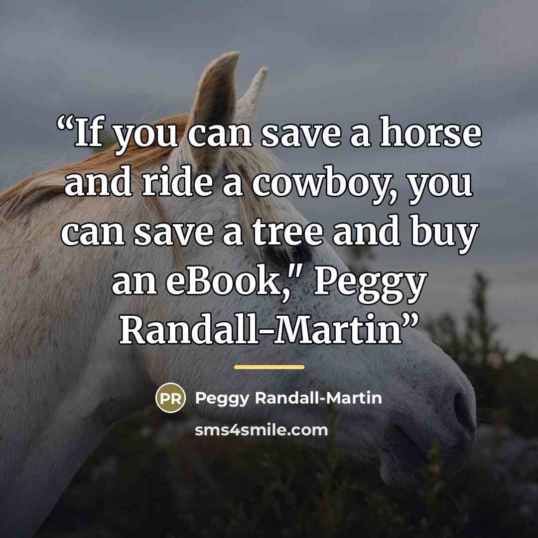 “If you can save a horse and ride a cowboy, you can save a tree and buy an eBook," Peggy Randall-Martin” quote by Peggy Randall-Martin