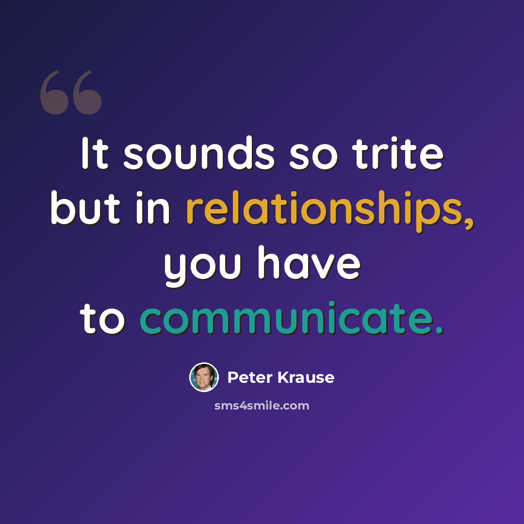 “It sounds so trite but in relationships, you have to communicate.” quote by Peter Krause
