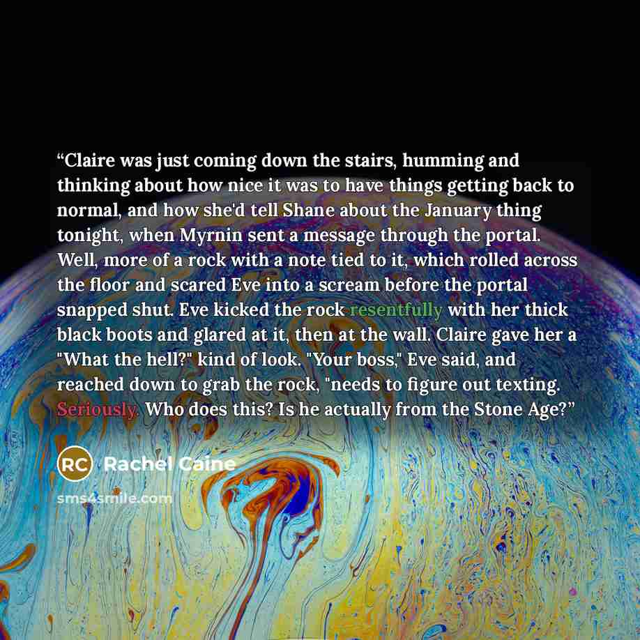 “Claire was just coming down the stairs, humming and thinking about how nice it was to have things getting back to normal, and how she'd tell Shane about the January thing tonight, when Myrnin sent a message through the portal. Well, more of a rock with a note tied to it, which rolled across the…” quote by Rachel Caine