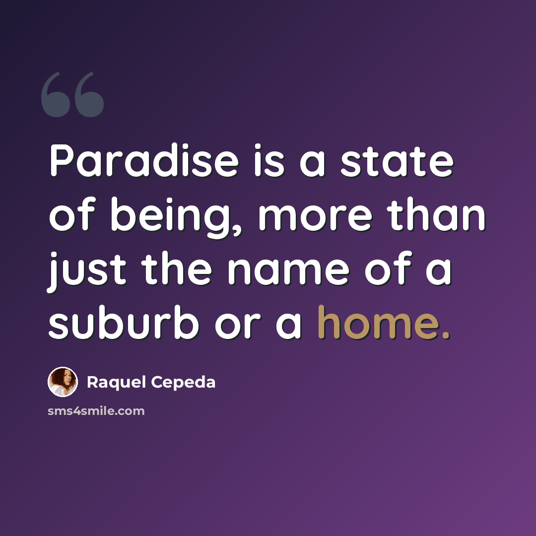 “Paradise is a state of being, more than just the name of a suburb or a home.” quote by Raquel Cepeda