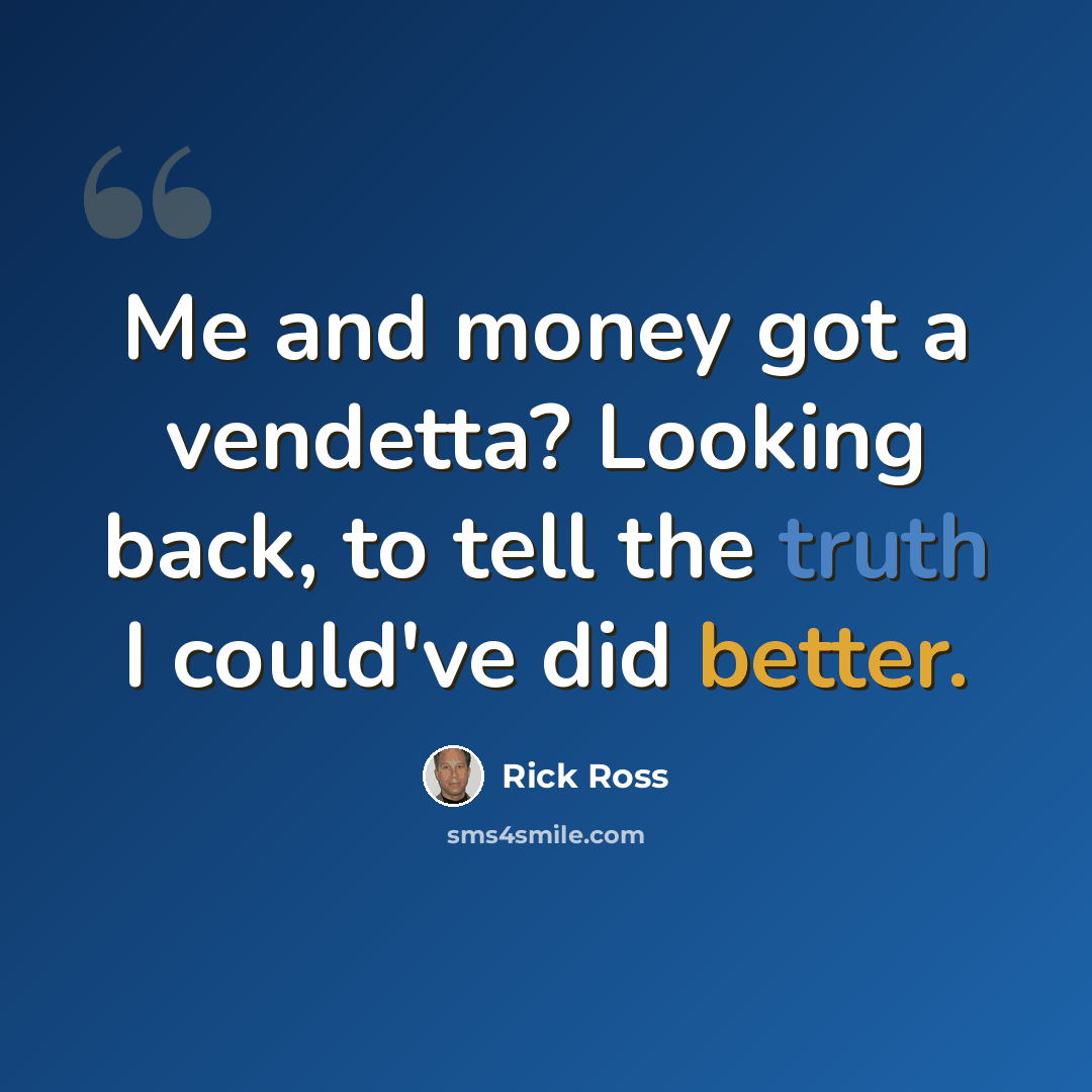 “Me and money got a vendetta? Looking back, to tell the truth I could've did better.” quote by Rick Ross