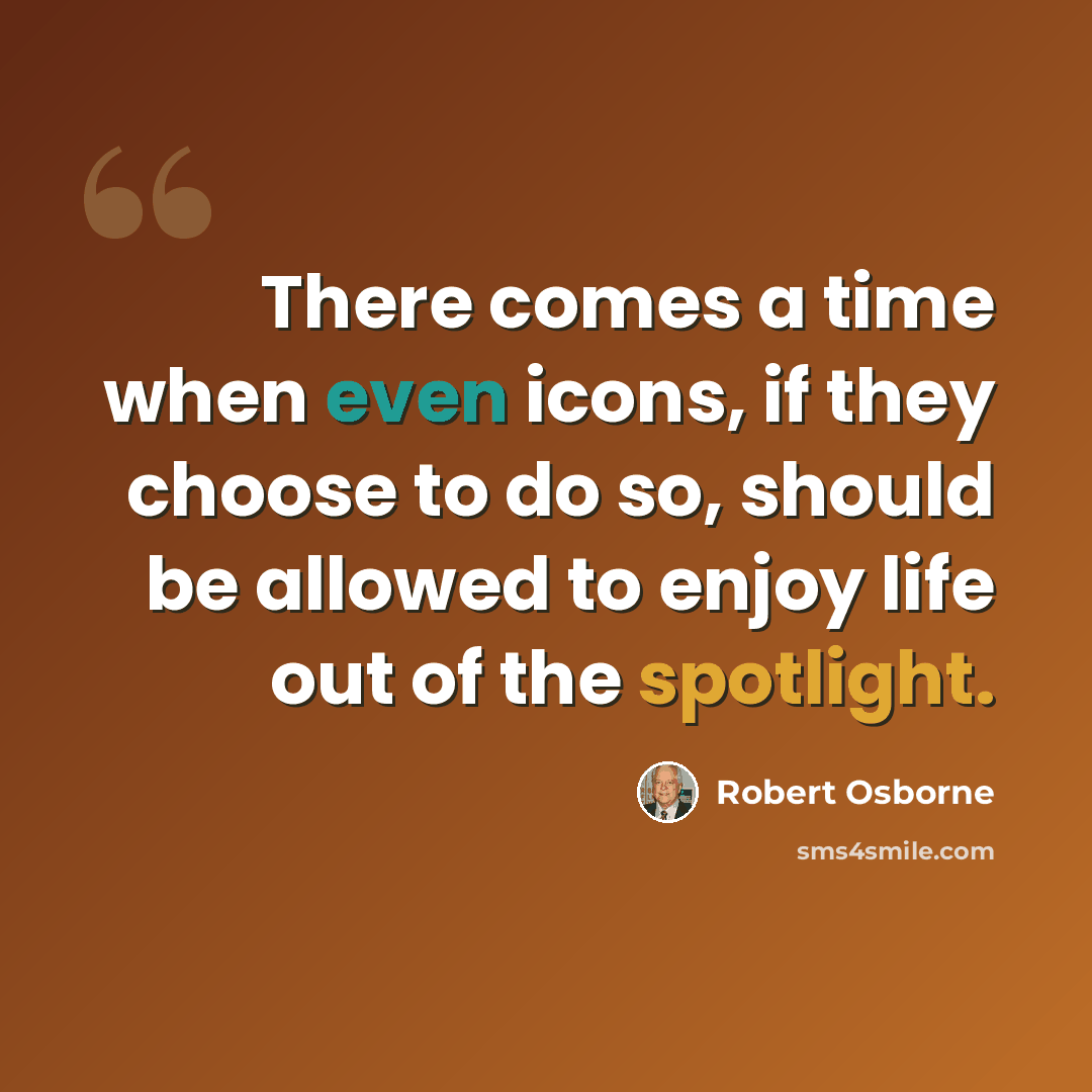 “There comes a time when even icons, if they choose to do so, should be allowed to enjoy life out of the spotlight.” quote by Robert Osborne