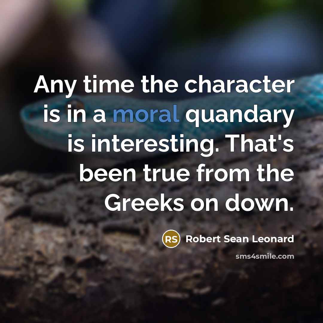 “Any time the character is in a moral quandary is interesting. That's been true from the Greeks on down.” quote by Robert Sean Leonard