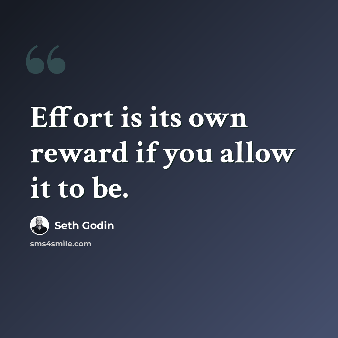 “Effort is its own reward if you allow it to be.” quote by Seth Godin