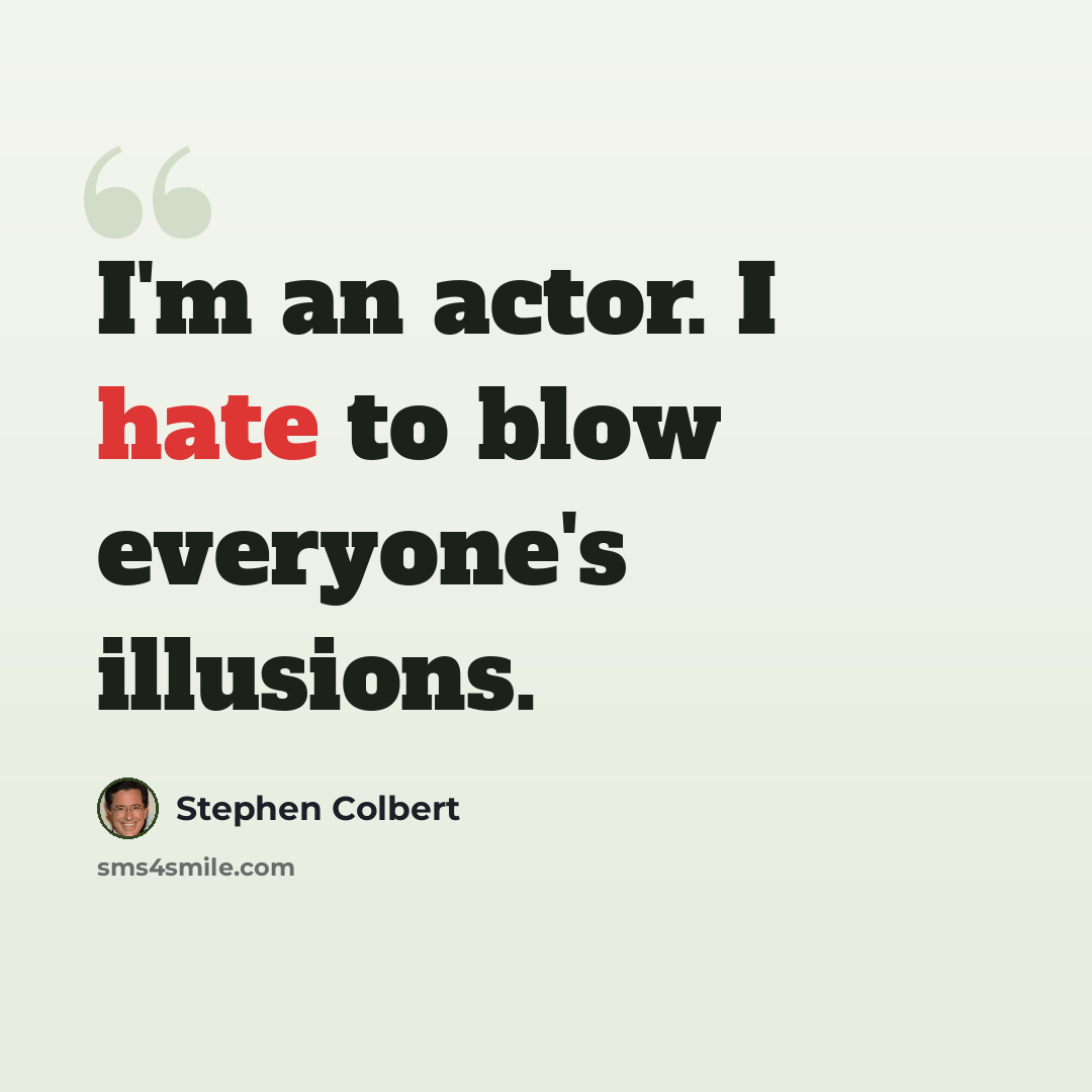 “I'm an actor. I hate to blow everyone's illusions.” quote by Stephen Colbert
