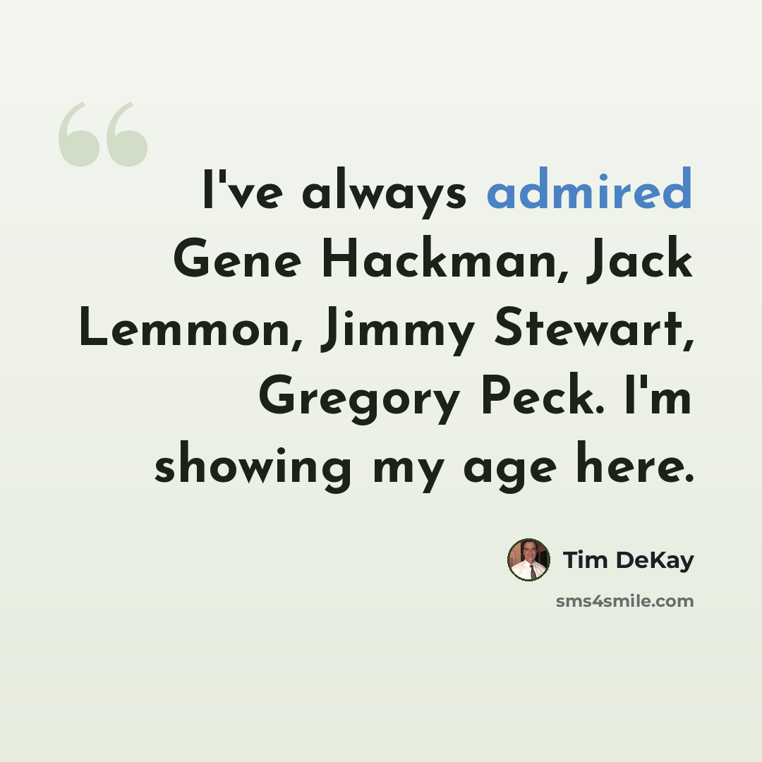 “I've always admired Gene Hackman, Jack Lemmon, Jimmy Stewart, Gregory Peck. I'm showing my age here.” quote by Tim DeKay