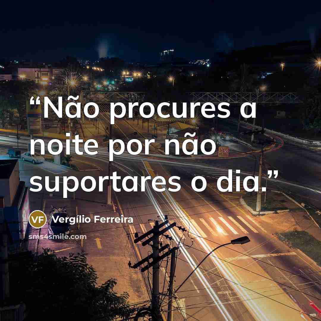 “Não procures a noite por não suportares o dia.” quote by Vergílio Ferreira